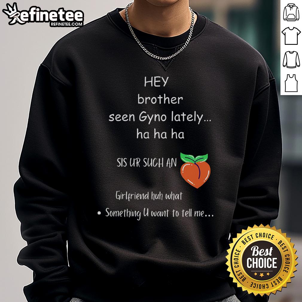 Funny Hey Brother Seen Gyno Lately Sweatshirt Funny 'Hey Brother, Seen Gyno Lately?' sweatshirt featuring humorous text design for casual wear.