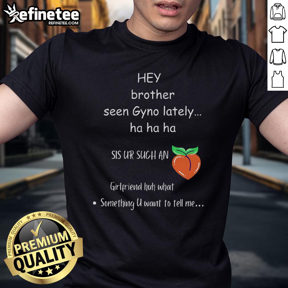Funny Hey Brother Seen Gyno Lately T Shirt Funny 'Hey Brother Seen Gyno Lately' T-Shirt featuring humorous text design for casual wear and gifts.
