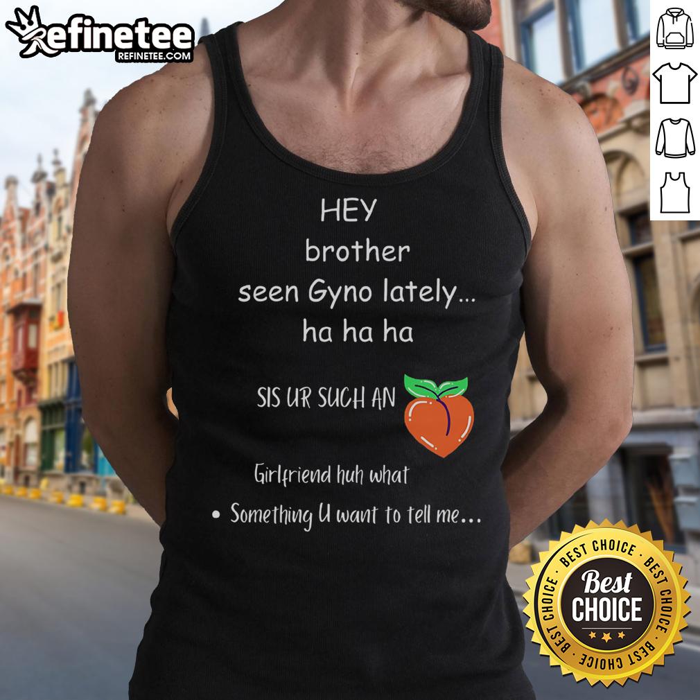 Funny Hey Brother Seen Gyno Lately Tank Top Funny 'Hey Brother, Seen Gyno Lately?' tank top design with humorous text and playful graphics perfect for casual wear.