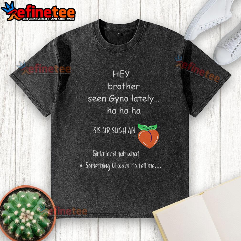 Funny Hey Brother Seen Gyno Lately Washed T Shirt Funny 'Hey Brother, Seen Gyno Lately?' washed t-shirt design featuring humorous text and vibrant colors for casual wear.