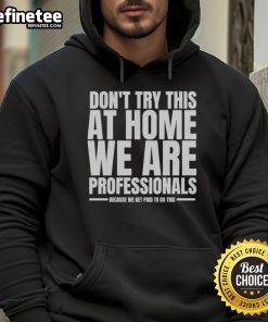 Funny hoodie from Hydraulic Press Channel, stating Don't try this at home, we are professionals for safety awareness.