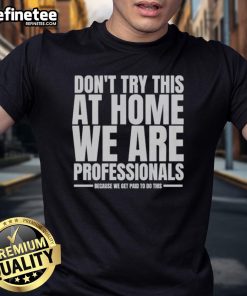 Alt Text: Funny hydraulic press channel t-shirt warning not to try at home, designed for professionals who get paid to perform stunts.