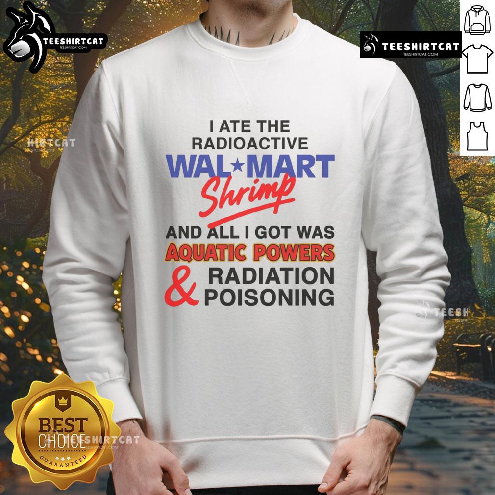 Funny I Ate The Radioactive Shrimp And All I Got Was Aquatic Powers & Radiation Poisoning Sweatshirt Funny I Ate The Radioactive Shrimp And All I Got Was Aquatic Powers sweatshirt featuring vibrant graphics and humor.