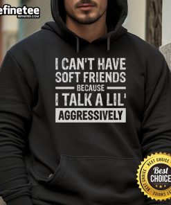 Funny hoodie featuring 'I Can't Have Soft Friends Because I Talk a Lil Aggressively' text for humor lovers.