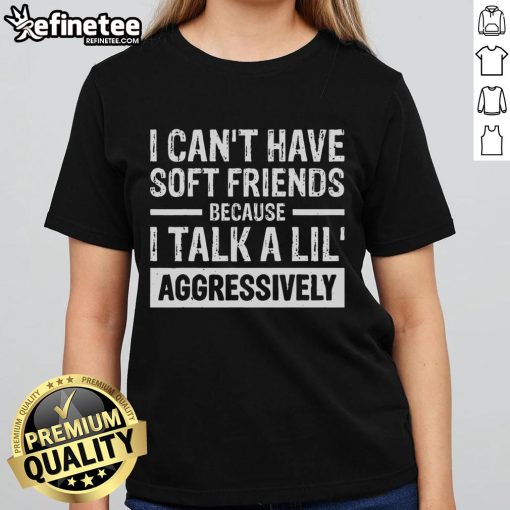 Funny ladies tee with text 'I Can't Have Soft Friends Because I Talk a Lil Aggressively' in vibrant colors.
