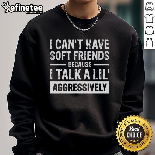 Funny I Can't Have Soft Friends Because I Talk a Lil Aggressively Sweatshirt design featuring playful text and vibrant colors.