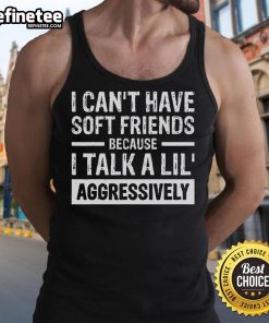 Funny tank top with text 'I Can't Have Soft Friends Because I Talk A Lil Aggressively' perfect for casual wear.