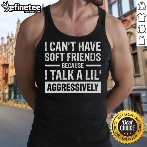 Funny tank top with text 'I Can't Have Soft Friends Because I Talk A Lil Aggressively' perfect for casual wear.