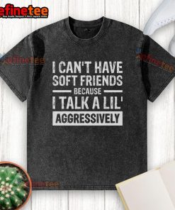 Funny washed T-shirt with 'I can't have soft friends because I talk a lil aggressively' printed in bold, humorous text.