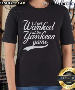 Funny I Got Wanked at the Yankees Game ladies tee featuring a humorous graphic for baseball fans.