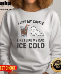 Alt Text: Funny sweatshirt with 'I Like My Coffee Like I Like My Dad - Ice Cold' design, perfect for coffee lovers and dads.