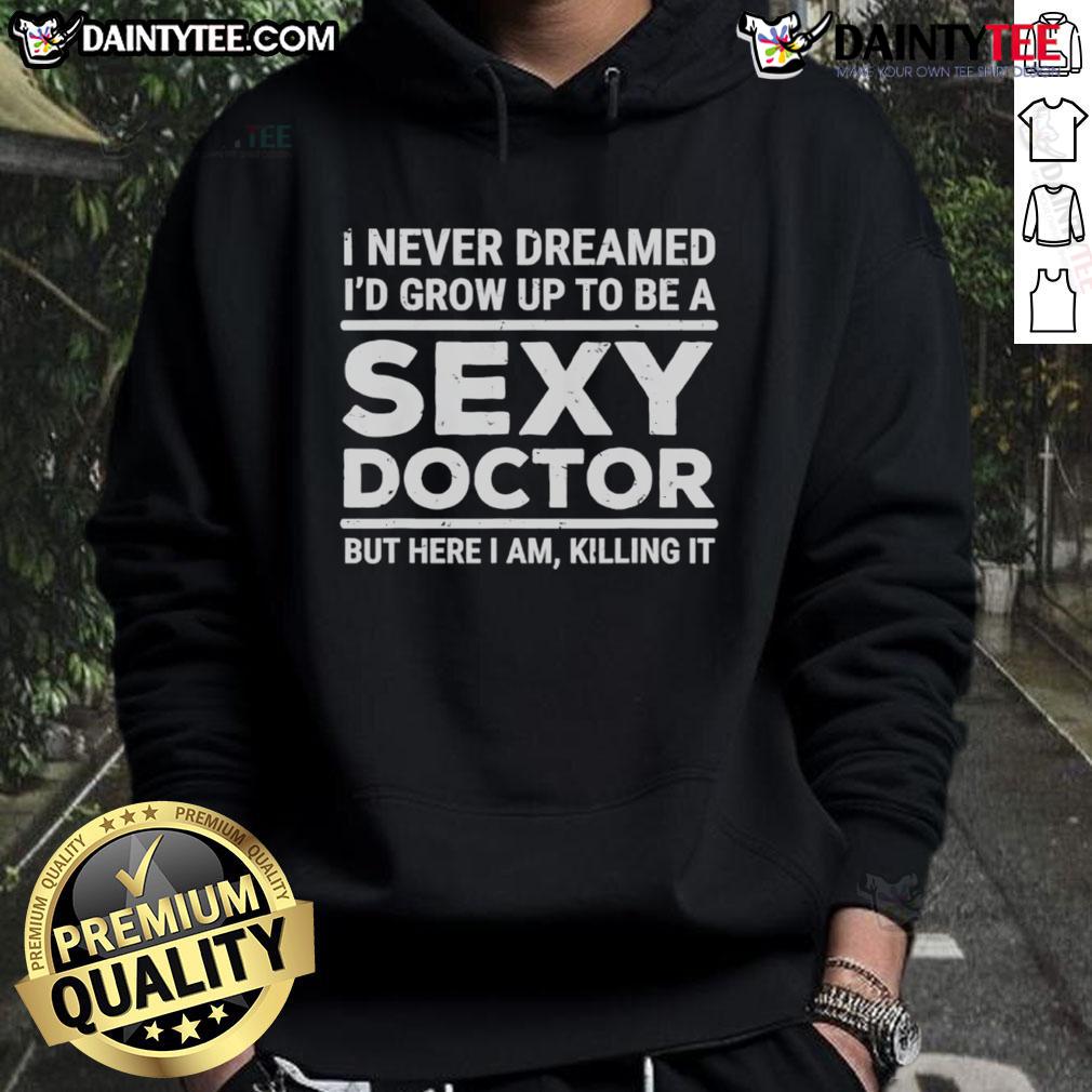Funny I Never Dreamed I'D Be A Sexy Doctor But Here I Am Killing It Hoodie Funny 'I Never Dreamed I'd Be A Sexy Doctor' hoodie, showcasing a stylish design perfect for medical professionals.