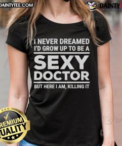Funny I Never Dreamed I'd Be A Sexy Doctor Tee - stylish women's shirt for confident ladies embracing humor in healthcare.