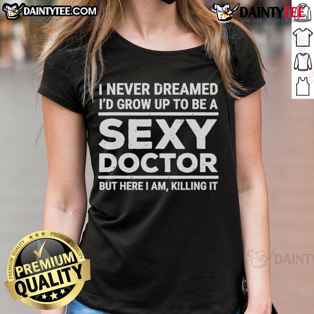 Funny I Never Dreamed I'D Be A Sexy Doctor But Here I Am Killing It Ladies Tee Funny I Never Dreamed I'd Be A Sexy Doctor Tee - stylish women's shirt for confident ladies embracing humor in healthcare.
