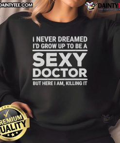 Funny 'I Never Dreamed I'd Be A Sexy Doctor But Here I Am Killing It' sweatshirt in vibrant colors, perfect for casual wear.