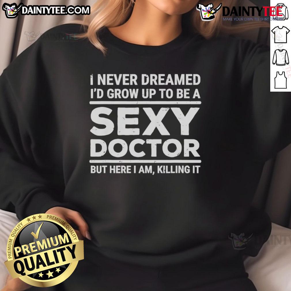 Funny I Never Dreamed I'D Be A Sexy Doctor But Here I Am Killing It Sweatshirt Funny 'I Never Dreamed I'd Be A Sexy Doctor But Here I Am Killing It' sweatshirt in vibrant colors, perfect for casual wear.