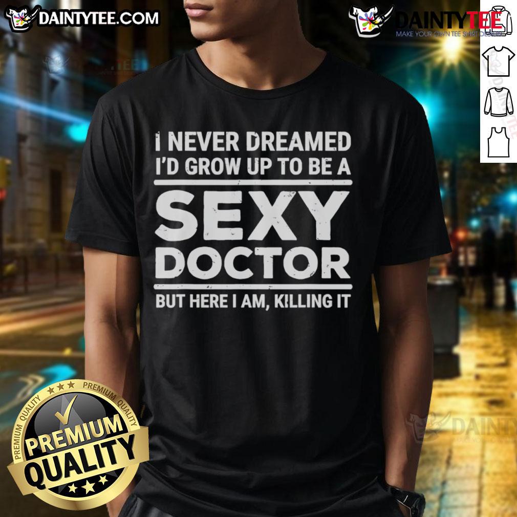 Funny I Never Dreamed I'D Be A Sexy Doctor But Here I Am Killing It T Shirt Funny I Never Dreamed I'D Be A Sexy Doctor T-Shirt design featuring playful text and a vibrant graphic, perfect for medical professionals.
