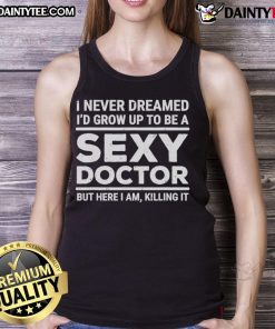 Funny tank top featuring the phrase 'I Never Dreamed I'd Be A Sexy Doctor' for playful medical-themed fashion.
