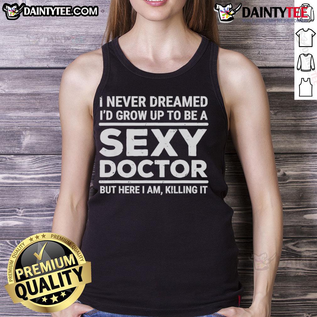 Funny I Never Dreamed I'D Be A Sexy Doctor But Here I Am Killing It Tank Top Funny tank top featuring the phrase 'I Never Dreamed I'd Be A Sexy Doctor' for playful medical-themed fashion.