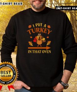 Funny Thanksgiving sweatshirt featuring 'I Put A Turkey In That Oven' design, perfect for holiday gatherings.