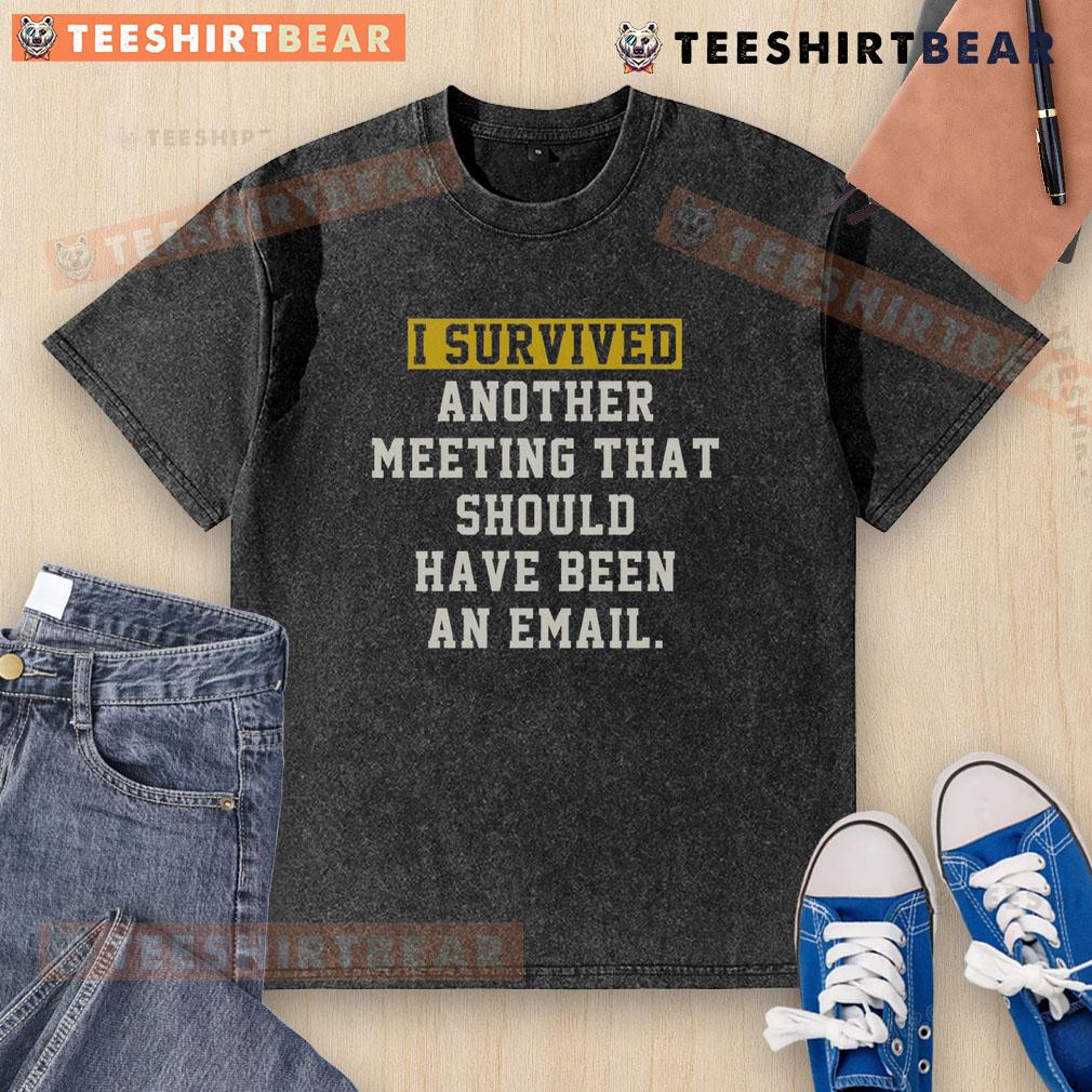 Funny I Survived Another Meeting That Should Have Been An Email Washed T Shirt Funny 'I Survived Another Meeting That Should Have Been An Email' washed t-shirt design for humorous office apparel.
