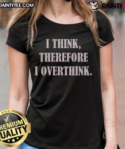 Funny 'I Think Therefore I Overthink' premium ladies tee design showcasing humor and style for thoughtful women.