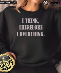 Funny 'I Think Therefore I Overthink' premium sweatshirt design featuring humorous text on a cozy fabric background.