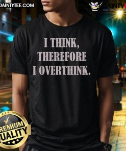 Funny I Think Therefore I Overthink Premium T-Shirt featuring witty text design for overthinkers and humor lovers.