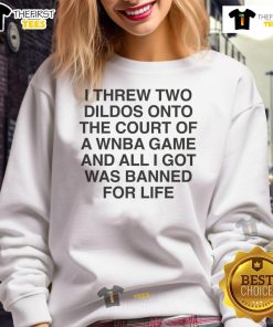 Alt Text: Funny sweatshirt reading 'I threw two dildos onto the court and got banned for life' perfect for humor lovers.