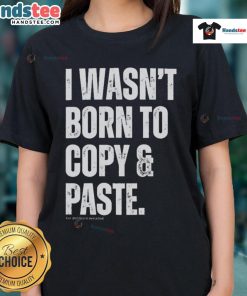 Funny I Wasn't Born to Copy Paste Ladies Tee featuring a humorous graphic design and comfortable fit for women.