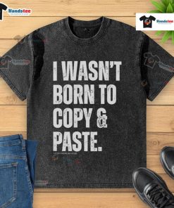 Funny I Wasn't Born to Copy Paste T-Shirt featuring a humorous graphic design on a washed cotton fabric.
