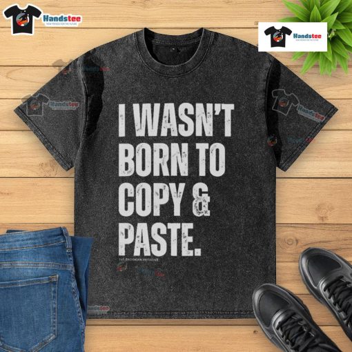 Funny I Wasn't Born to Copy Paste T-Shirt featuring a humorous graphic design on a washed cotton fabric.