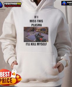 Funny 'If I Miss This Plasma I'll Kill Myself' hoodie featuring bold text design, perfect for humor and casual wear.