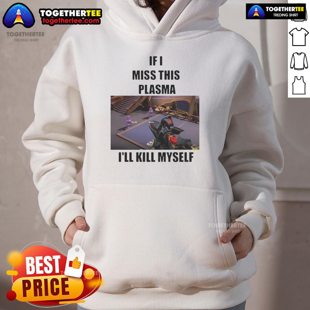 Funny If I Miss This Plasma I'Ll Kill Myself Hoodie Funny 'If I Miss This Plasma I'll Kill Myself' hoodie featuring bold text design, perfect for humor and casual wear.