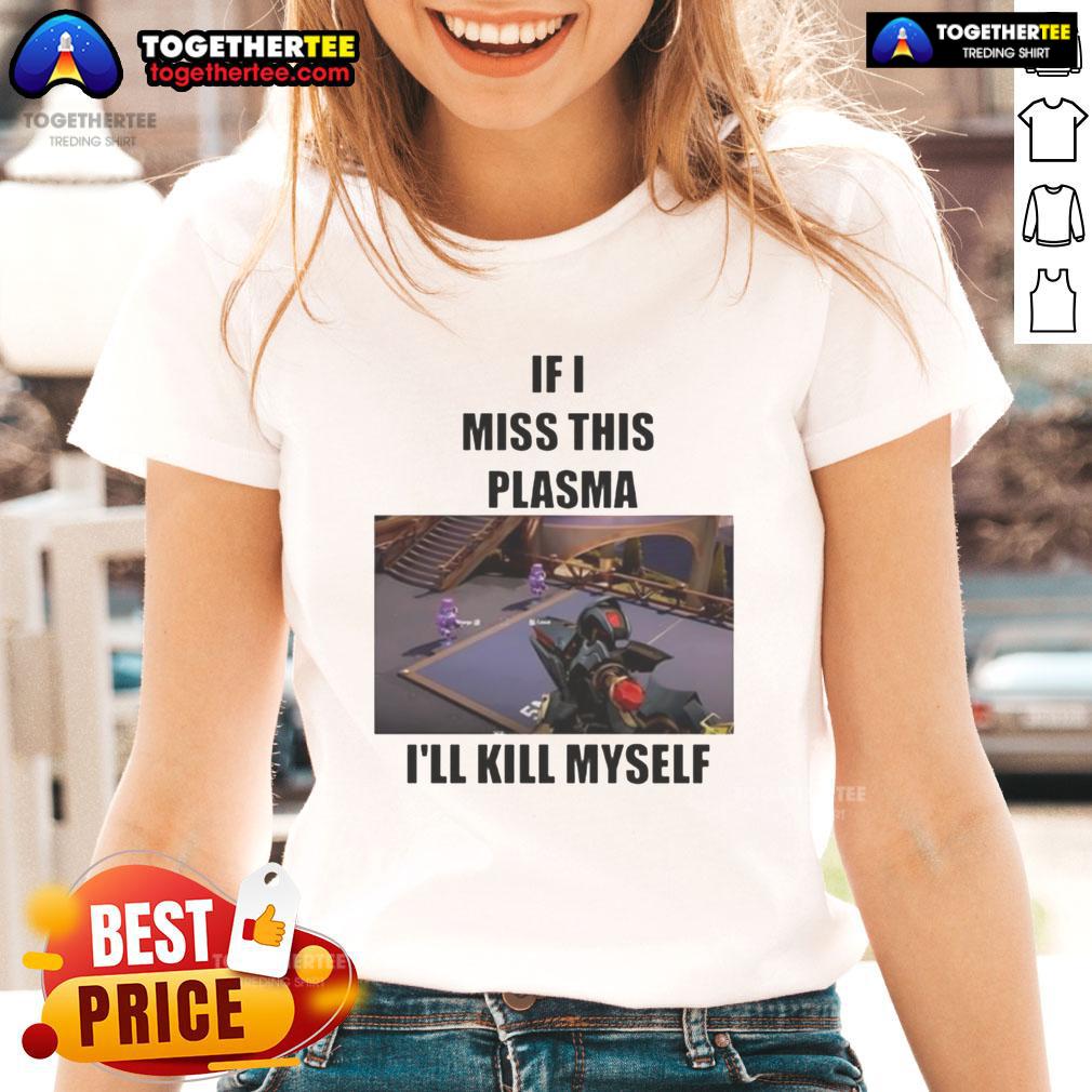 Funny If I Miss This Plasma I'Ll Kill Myself Ladies Tee Funny 'If I Miss This Plasma I'll Kill Myself' Ladies Tee design featuring humorous text on a stylish women's shirt.