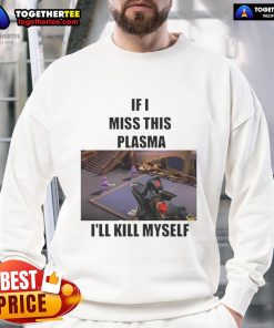 Funny 'If I Miss This Plasma I'll Kill Myself' sweatshirt design featuring bold text and vibrant colors for humor lovers.