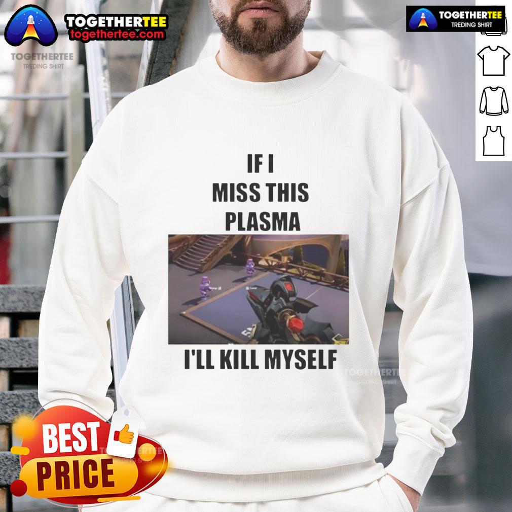 Funny If I Miss This Plasma I'Ll Kill Myself Sweatshirt Funny 'If I Miss This Plasma I'll Kill Myself' sweatshirt design featuring bold text and vibrant colors for humor lovers.
