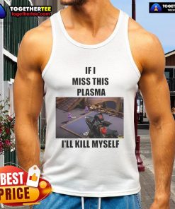 Funny 'If I Miss This Plasma I'll Kill Myself' tank top with humorous text design, perfect for casual wear and laughs.