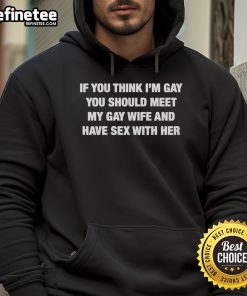 Alt Text: Humorous hoodie featuring the phrase If you think I'm gay, meet my gay wife and have sex with her in bold letters.