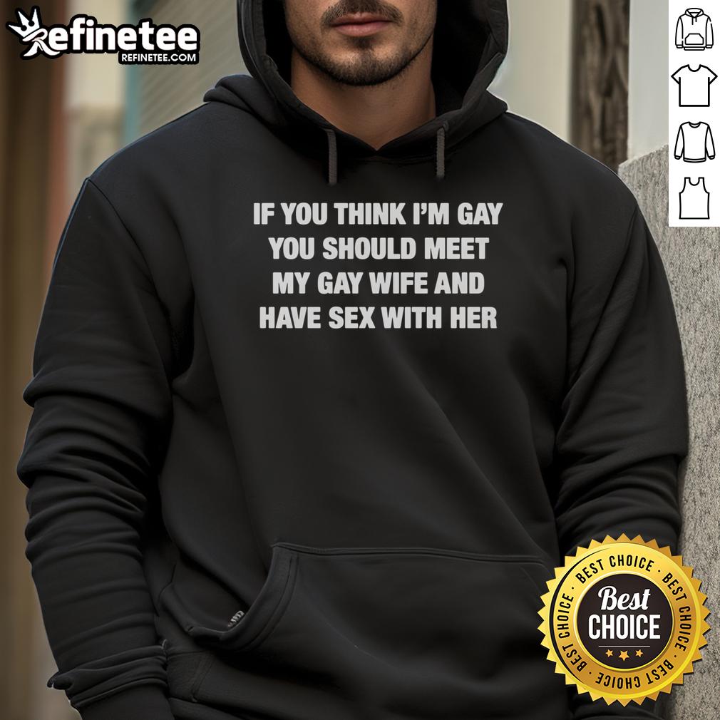 Funny If You Think I'm Gay You Should Meet My Gay Wife And Have Sex With Her Hoodie Alt Text: Humorous hoodie featuring the phrase If you think I'm gay, meet my gay wife and have sex with her in bold letters.