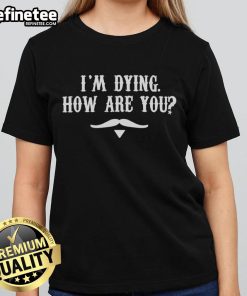 Funny 'I'm Dying, How Are You?' ladies tee in vibrant colors, perfect for casual wear and humorous gifts.