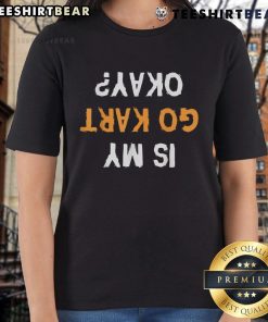 Funny 'Is My Go-Kart Okay?' upside-down text on a ladies' tee, perfect for go-kart enthusiasts and humor lovers.
