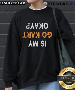Funny 'Is My Go-Kart Okay?' upside-down text sweatshirt design, perfect for go-kart enthusiasts and humor lovers.