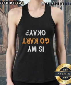 Funny 'Is My Go Kart Okay?' upside down text tank top featuring a humorous design for go-karting enthusiasts.