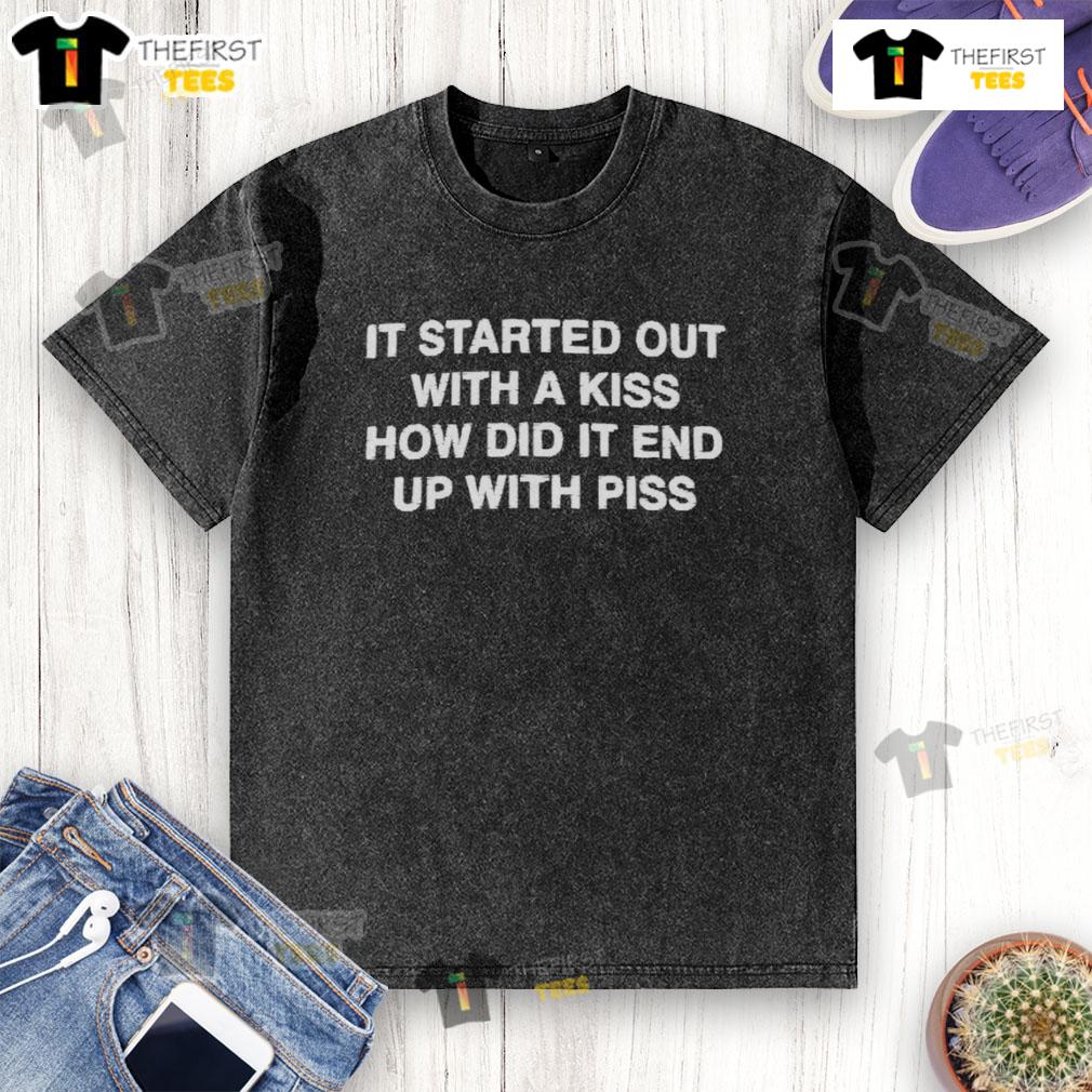 Funny It Started Out With A Kiss How Did It End Up With Piss Washed T Shirt