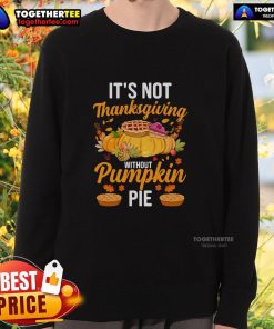 Funny 'It's Not Thanksgiving Without Pumpkin Pie' sweatshirt showcasing a playful design for holiday festivities.