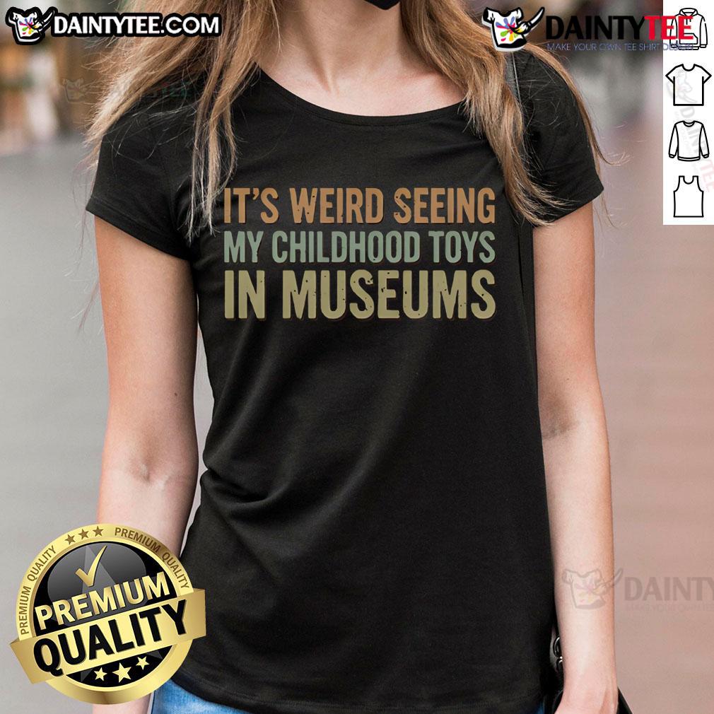 Funny It'S Weird Seeing My Childhood Toys In Museums Vintage Ladies Tee