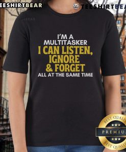 Funny multitasker tee for ladies featuring 'I can listen, ignore, and forget all at the same time' humor design.