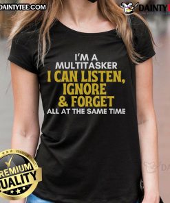 Alt Text: Funny multitasker tee for ladies with sarcastic quote: 'I can listen, ignore, and forget all at the same time.'