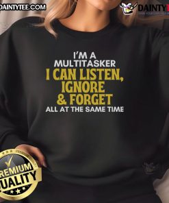 Alt Text: Funny multitasker sweatshirt with sarcastic quote: 'I can listen, ignore, and forget all at the same time.'